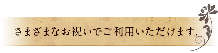 さまざまなお祝いでご利用いただけます